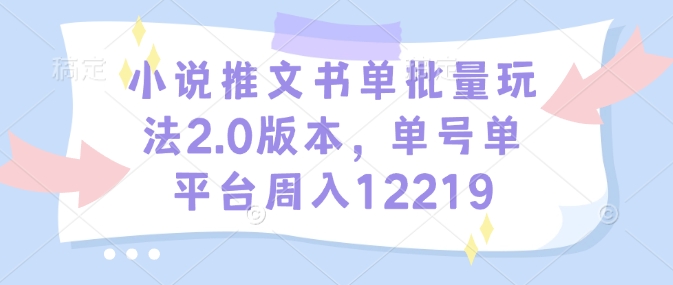 小说推文书单批量玩法2.0版本，单号单平台周入12219-易创云