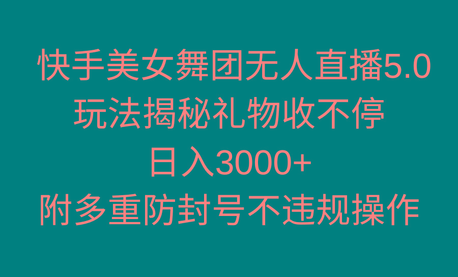快手美女舞团无人直播5.0玩法揭秘，礼物收不停，日入3000+，内附多重防...-易创云