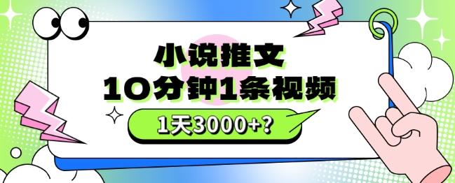 10分钟1条视频，小说推文1天3000+？他是这么做的-易创云