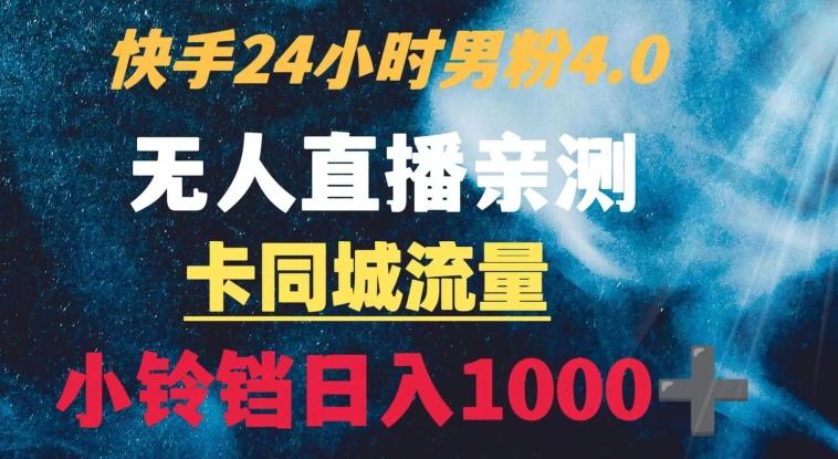 快手24小时无人直播男粉4.0玩法+卡同城流量小铃铛日入1000+-易创云