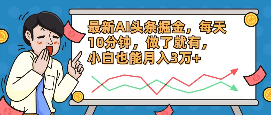 最新AI头条掘金，每天10分钟，做了就有，小白也能月入3万+-易创云