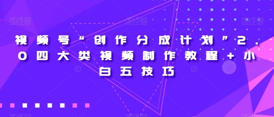 视频号“创作分成计划”2.0四大类视频制作教程+小白五技巧【揭秘】-易创云