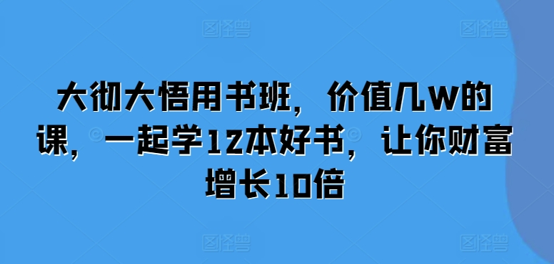 大彻大悟用书班,价值几W的课,一起学12本好书,让你财富增长10倍-易创云