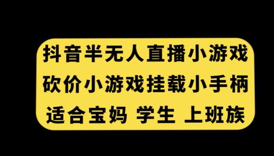抖音半无人直播砍价小游戏，挂载游戏小手柄，适合宝妈学生上班族【揭秘】-易创云