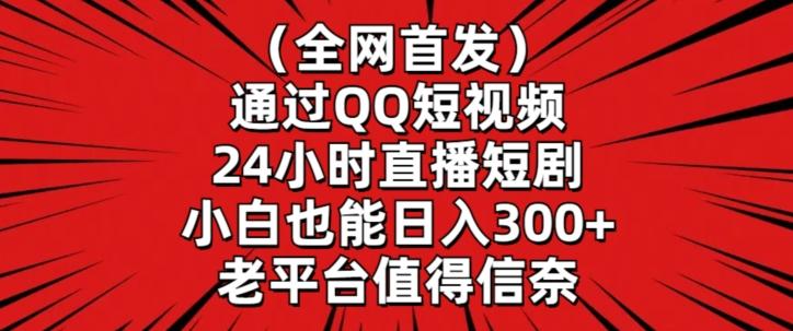 全网首发,通过QQ短视频24小时直播短剧,小白也能日入300+【揭秘】-易创云