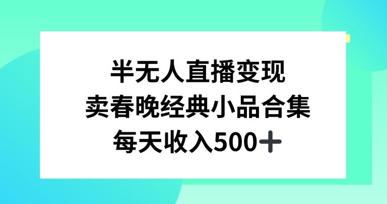 半无人直播变现，卖经典春晚小品合集，每天日入500+【揭秘】-易创云