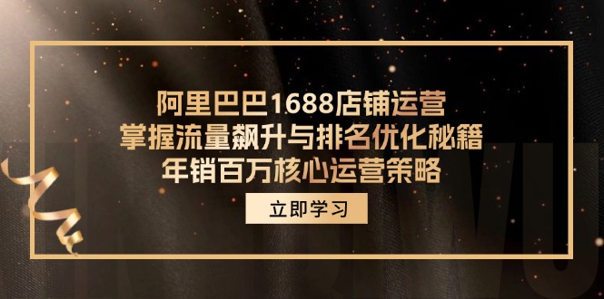 阿里巴巴1688店铺运营，掌握流量飙升与排名优化秘籍 年销百万核心运营策略-易创云