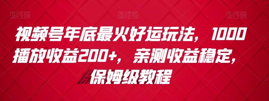 视频号年底最火好运玩法,1000播放收益200+,亲测收益稳定,保姆级教程-易创云