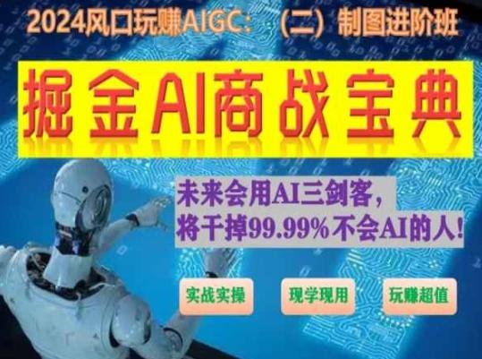 掘金AI商战宝典进阶班：如何用AI绘画设计(实战实操 现学现用 玩赚超值)-易创云