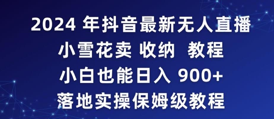 2024年抖音最新无人直播小雪花卖收纳教程，小白也能日入900+落地实操保姆级教程【揭秘】-易创云