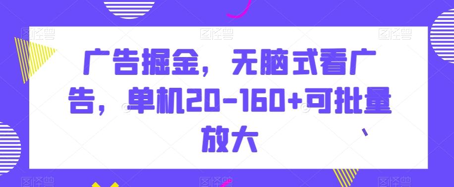 广告掘金，无脑式看广告，单机20-160+可批量放大【揭秘】-易创云