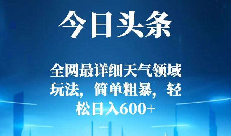今日头条全网最详细天气领域玩法，简单粗暴，轻松日入600+-易创云