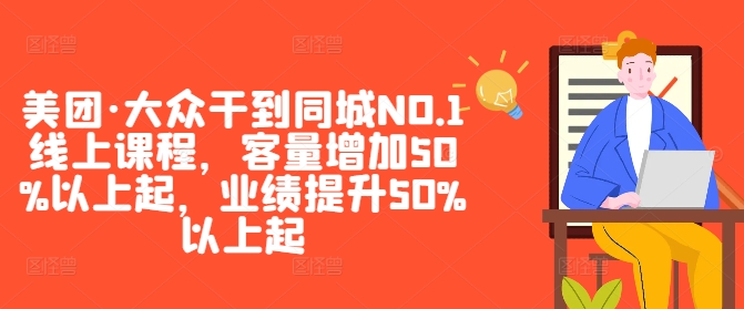 美团·大众干到同城NO.1线上课程,客量增加50%以上起,业绩提升50%以上起-易创云