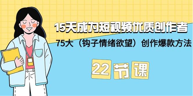(9476期)15天成为短视频-优质创作者+75大(钩子-情绪欲望)创作爆款方法-22节课-易创云