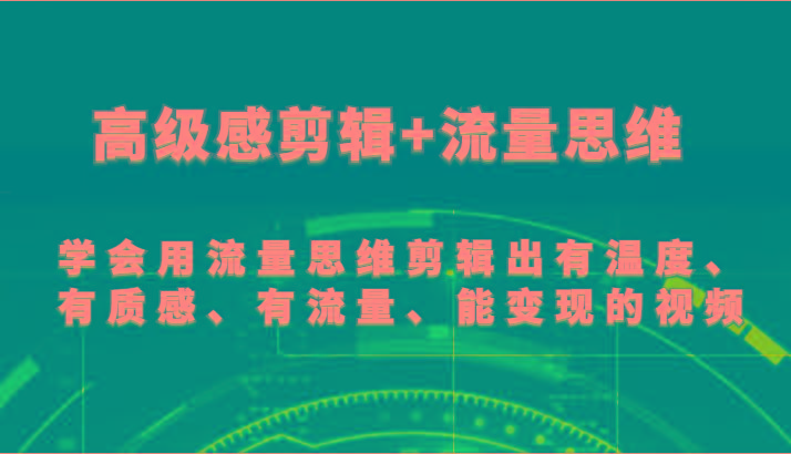 高级感剪辑+流量思维 学会用流量思维剪辑出有温度、有质感、有流量、能变现的视频-易创云