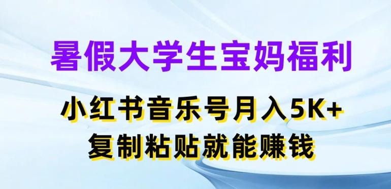 暑假大学生宝妈福利，小红书音乐号月入5000+，复制粘贴就能赚钱【揭秘】-易创云