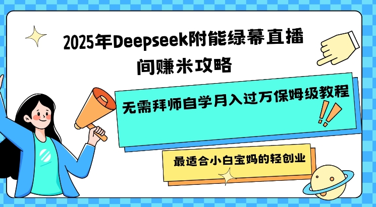 2025年Deepseek附能绿幕直播间挣米攻略无需拜师自学月入过W保姆级教程,最适合小白宝妈的轻创业-易创云