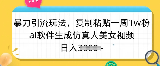 暴力引流玩法，复制粘贴一周1w粉，ai软件生成仿真人美女视频，日入多张-易创云
