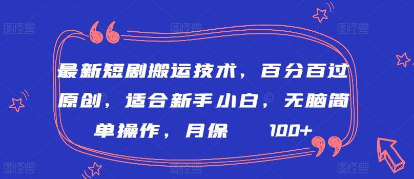 最新短剧搬运技术，百分百过原创，适合新手小白，无脑简单操作，月保底2000+【揭秘】-易创云