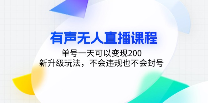 有声无人直播课程,单号一天可以变现200,新升级玩法,不会违规也不会封号-易创云