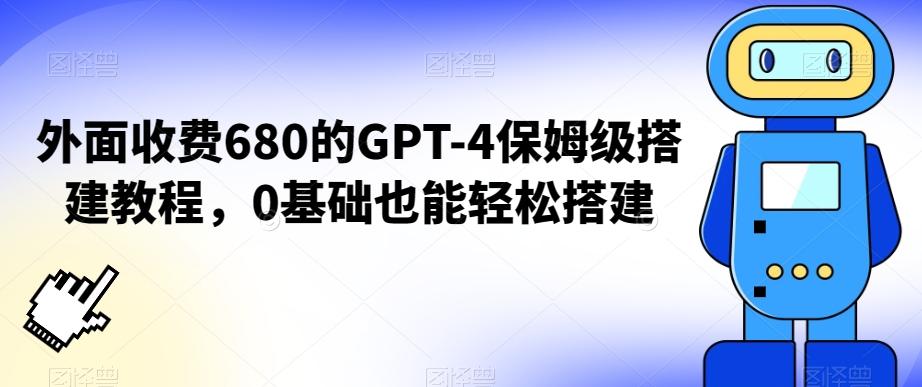 外面收费680的GPT-4保姆级搭建教程，0基础也能轻松搭建【揭秘】-易创云