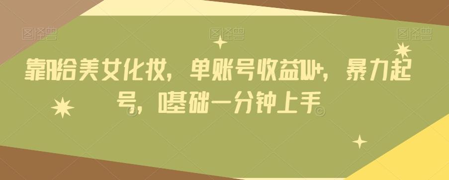 靠AI给美女化妆，单账号收益1W+，暴力起号，0基础一分钟上手-易创云