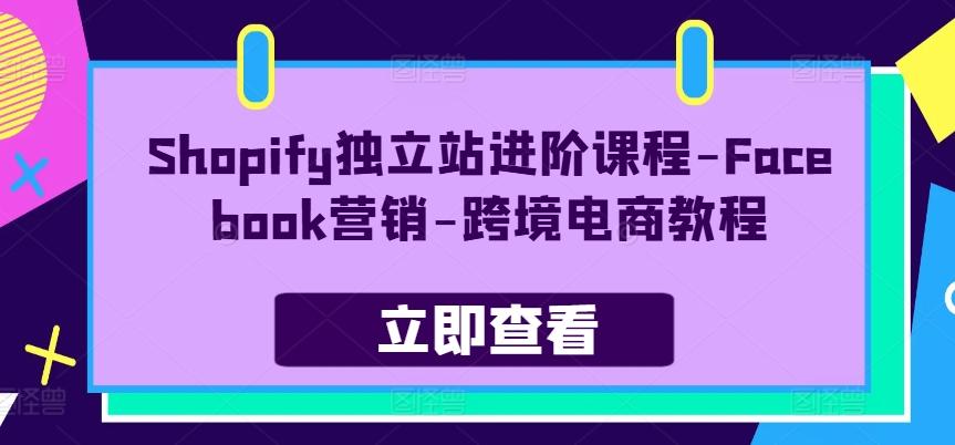 Shopify独立站进阶课程-Facebook营销-跨境电商教程-易创云