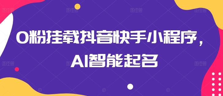 0粉挂载抖音快手小程序，AI智能起名-易创云