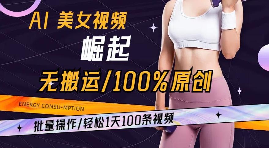 AI美女视频崛起玩法无搬运100%原创，批量操作，轻松1天100条【揭秘】-易创云