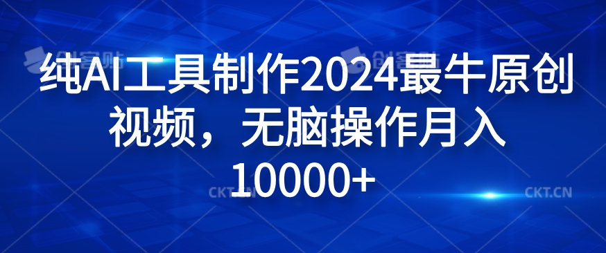 纯AI工具制作2024最牛原创视频，无脑操作月入1W+【揭秘】-易创云