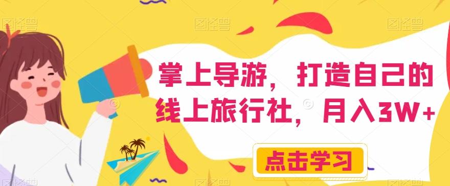 掌上导游,打造自己的线上旅行社,月入3W+【揭秘】-易创云