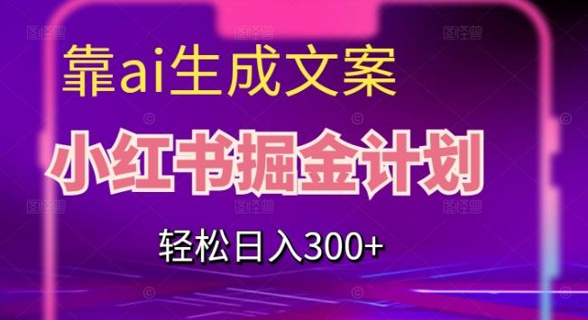 靠AI生成文案，小红书掘金计划，轻松日入300+【揭秘】-易创云