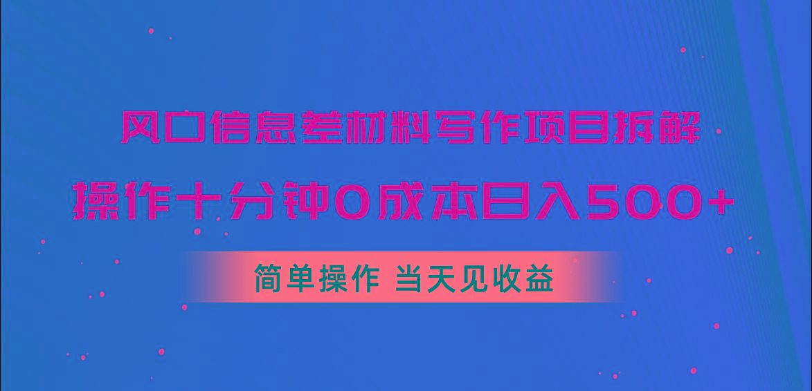 风口信息差材料写作项目拆解，操作十分钟0成本日入500+，简单操作当天...-易创云