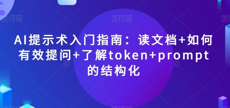 AI提示术入门指南:读文档+如何有效提问+了解token+prompt的结构化【揭秘】-易创云