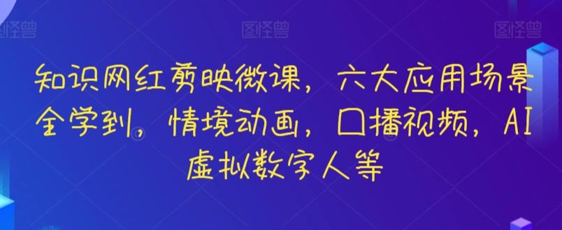 知识网红剪映微课，六大应用场景全学到，情境动画，囗播视频，AI虚拟数字人等-易创云