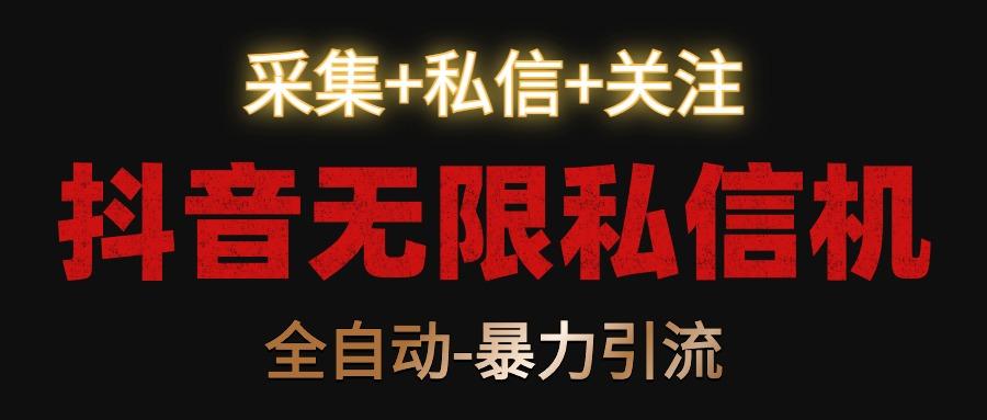 抖音无限私信机！采集+私信+关注，全自动暴力引流！-易创云