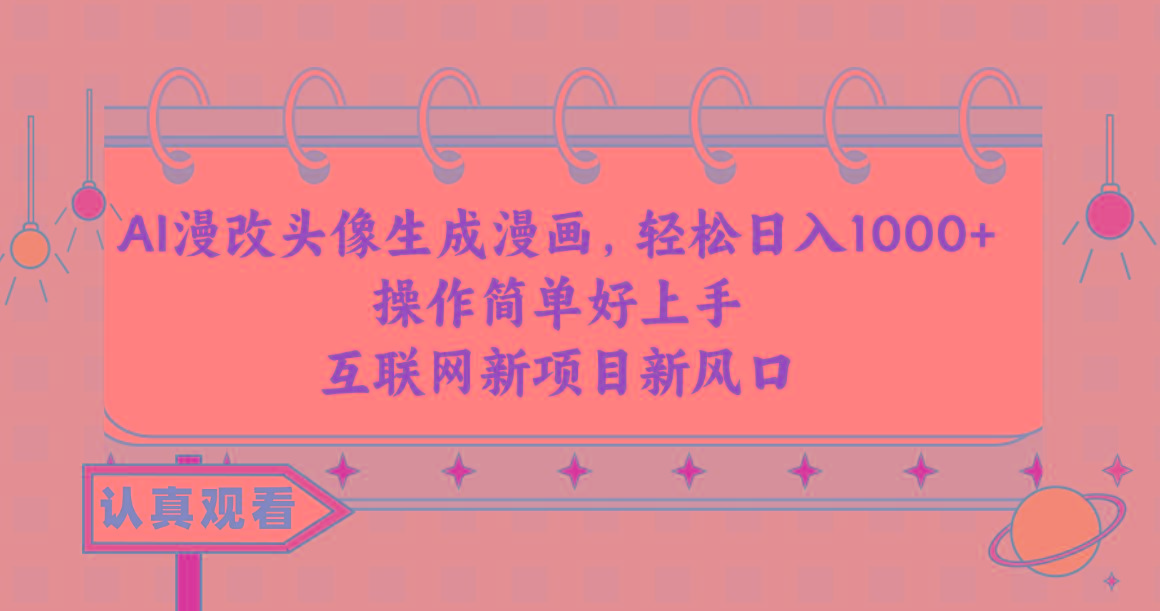 AI漫改头像生成漫画,轻松日入1000+,操作简单好上手,互联网新项目新风口-易创云