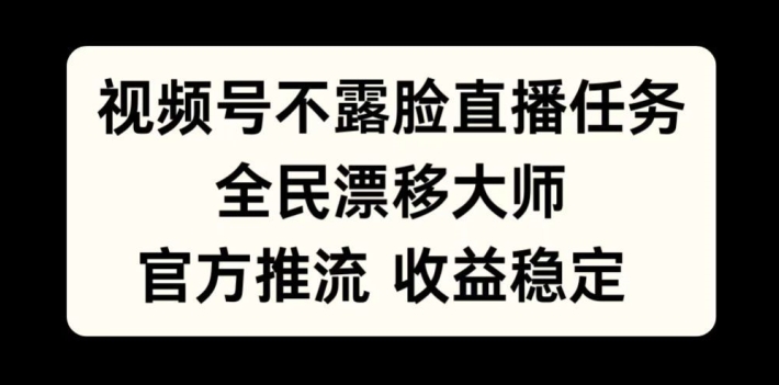 视频号不露脸直播任务，全民漂移大师，官方推流，收益稳定，全民可做【揭秘】-易创云