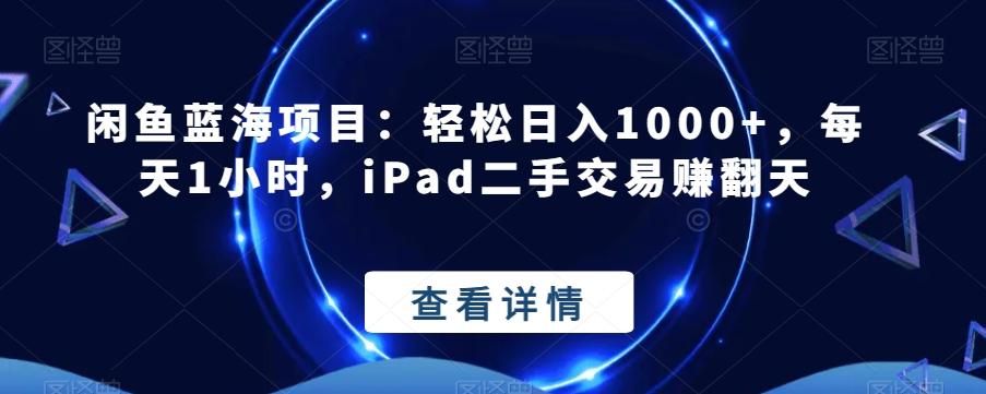 闲鱼蓝海项目:轻松日入1000+,每天1小时,iPad二手交易赚翻天-易创云