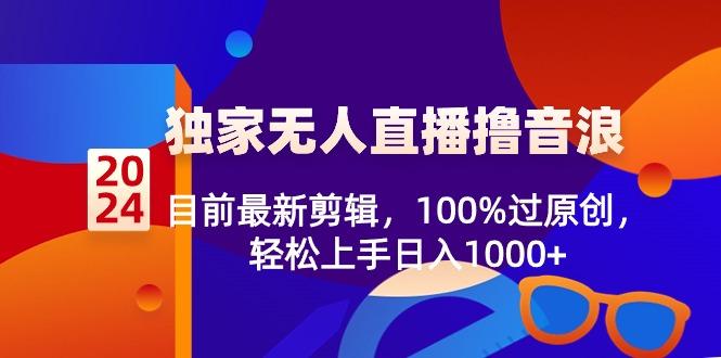 2024独家无人直播撸音浪，目前最新剪辑，100%过原创，轻松上手日入1000+-易创云