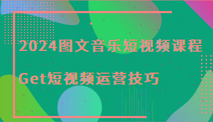 2024图文音乐短视频课程-Get短视频运营技巧-易创云