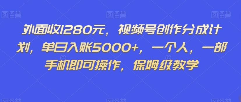 外面收1280元，视频号创作分成计划，单日入账5000+，一个人，一部手机即可操作，保姆级教学【揭秘】-易创云