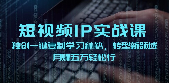 短视频IP实战课,独创一键复制学习秘籍,转战新领域,月赚五万轻松行-易创云