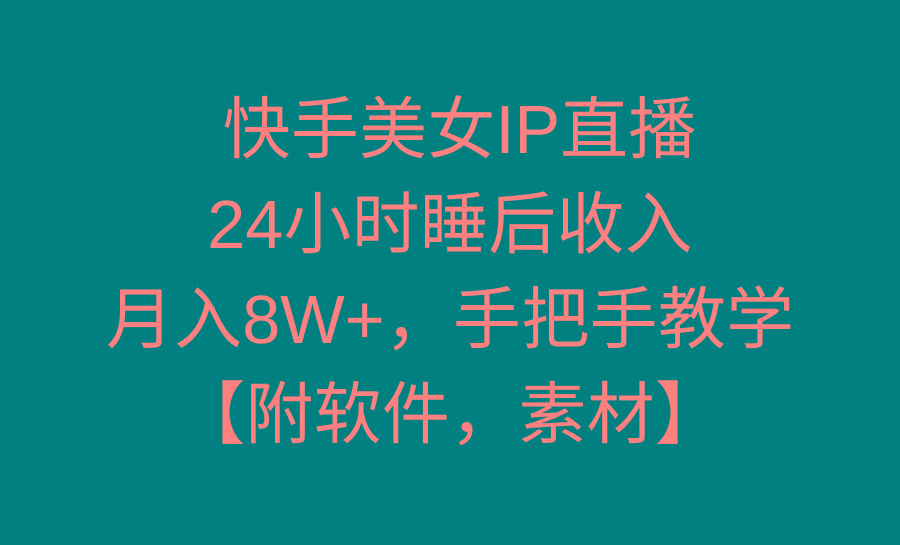 快手美女IP直播，24小时睡后收入，月入8W+，手把手教学【附软件，素材】-易创云
