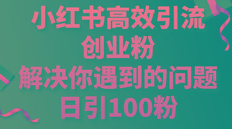小红书高效引流创业粉，解决你遇到的问题，日引100粉-易创云