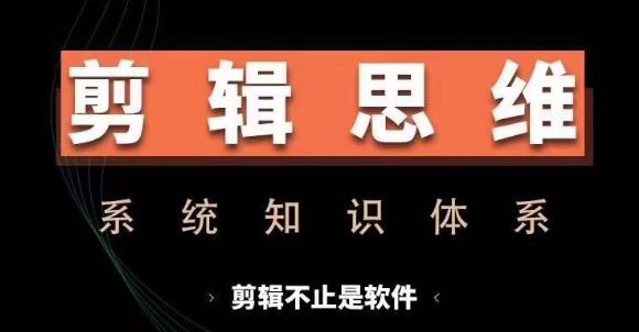 剪辑思维系统课，从软件到思维，系统学习实操进阶，从讲故事到剪辑技巧全覆盖-易创云