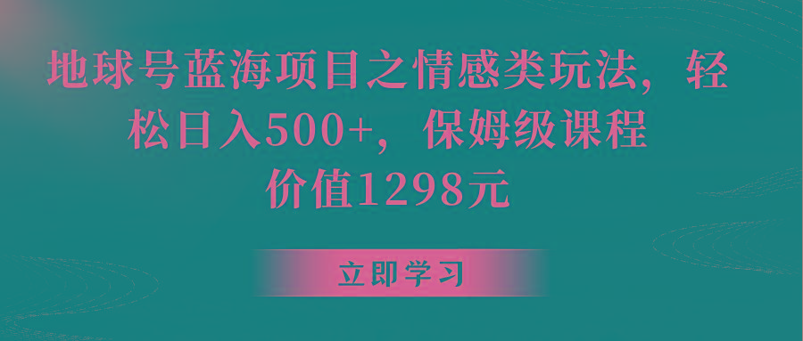 地球号蓝海项目之情感类玩法,轻松日入500+,保姆级教程-易创云