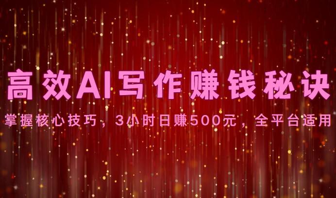 高效AI写作赚钱秘诀：掌握核心技巧，3小时日赚500元，全平台适用-易创云