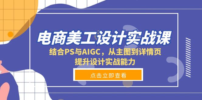电商美工设计实战课，结合PS与AIGC，从主图到详情页，提升设计实战能力-易创云