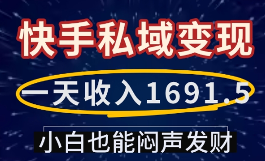 一天收入1691.5，快手私域变现，小白也能闷声发财-易创云